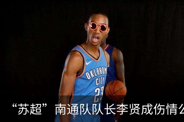 “苏超”南通队队长李贤成伤情公布，昨天好多现场球迷都哭了