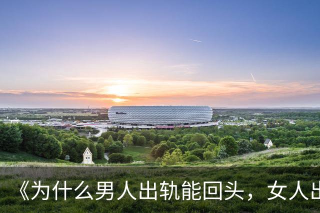 《为什么男人出轨能回头，女人出轨却回不了头？内行人说出实话》