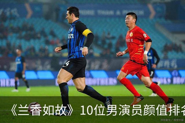 《兰香如故》10位男演员颜值排名，牛骏峰第3，刘学义第1没争议