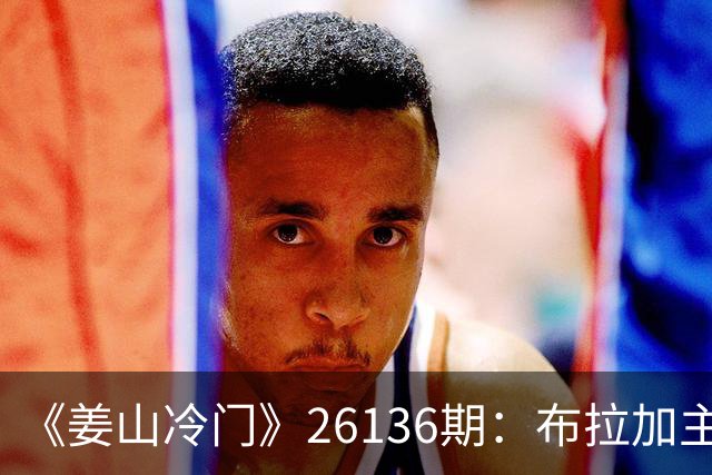 《姜山冷门》26136期：布拉加主场无惧葡体，维京客场存杀机