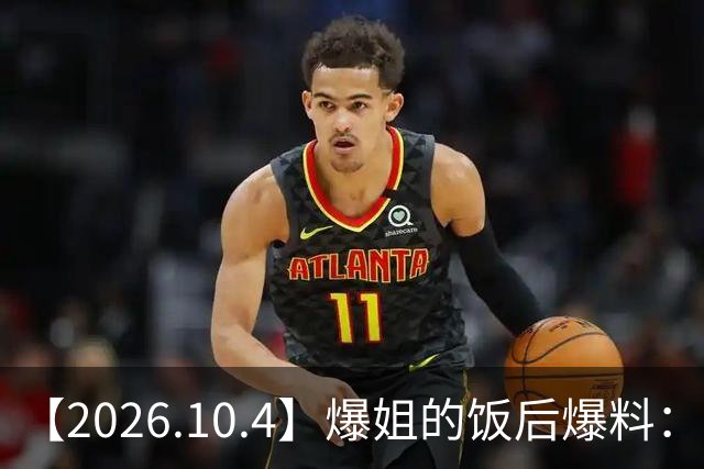 【2026.10.4】爆姐的饭后爆料：生命不止，爆料不息！