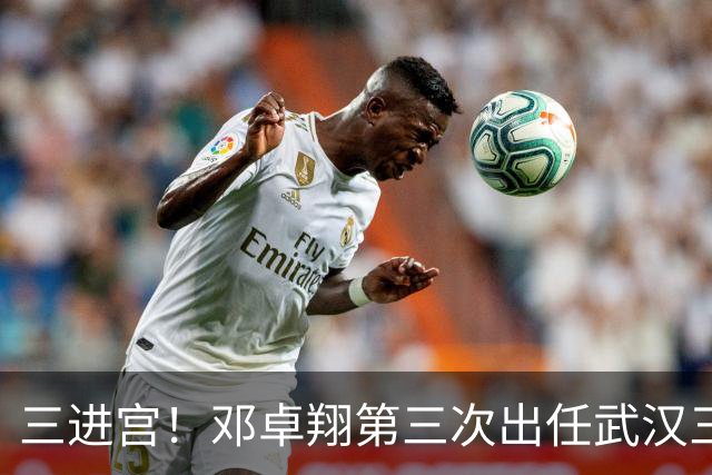 三进宫！邓卓翔第三次出任武汉三镇主帅，去年曾率队保级