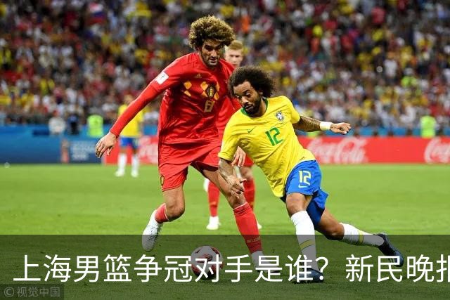 上海男篮争冠对手是谁？新民晚报点名北京首钢