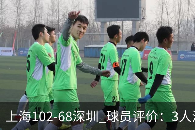 上海102-68深圳 球员评价：3人满分，5人及格，2人低迷