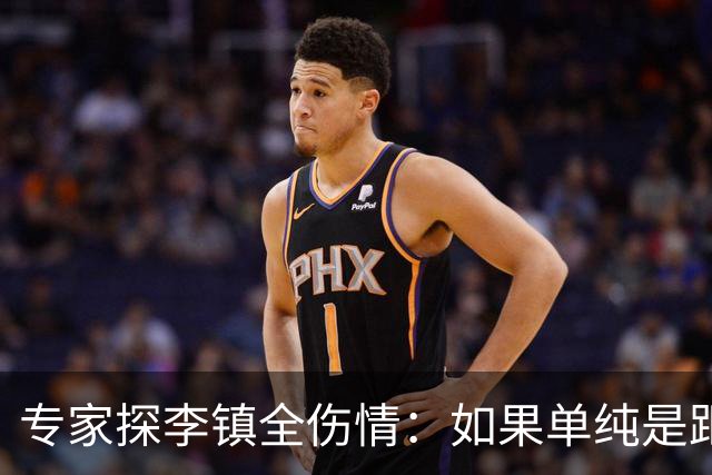 专家探李镇全伤情：如果单纯是距腓前韧带断裂，4个月可对抗