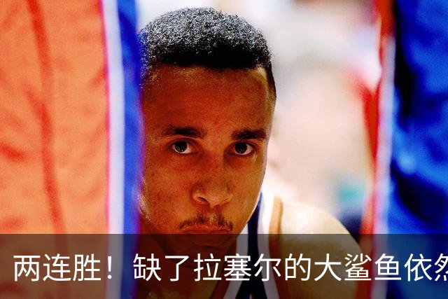 两连胜！缺了拉塞尔的大鲨鱼依然坚挺