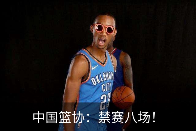 中国篮协：禁赛八场！