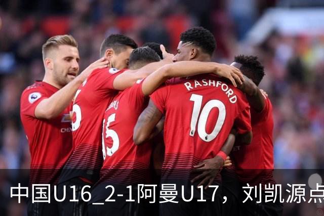 中国U16 2-1阿曼U17，刘凯源点射&染红，彭显宸建功