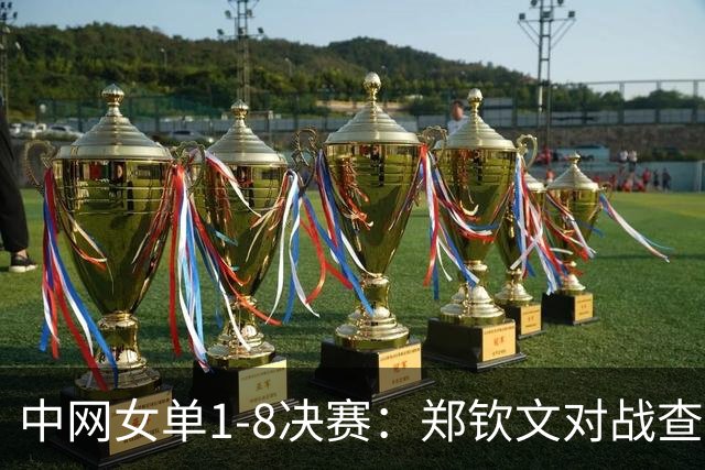 中网女单1-8决赛：郑钦文对战查拉耶娃前瞻，有望三盘拿下对手