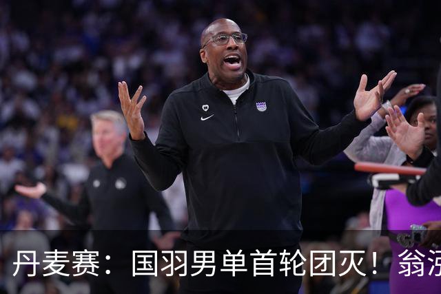 丹麦赛：国羽男单首轮团灭！翁泓阳1-2不敌世界第3，遭遇一轮游