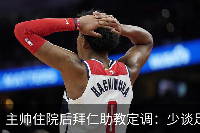主帅住院后拜仁助教定调：少谈足球，让他先养好身体