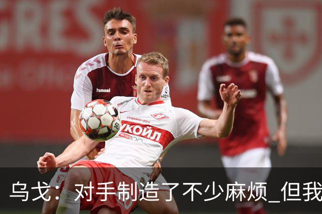 乌戈：对手制造了不少麻烦 但我们防守端做得很好尤其是段睿骐