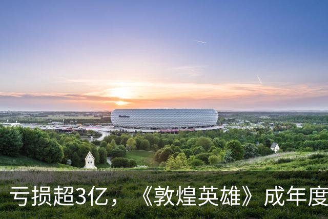 亏损超3亿，《敦煌英雄》成年度最大票房惨案，片方亏到怀疑人生