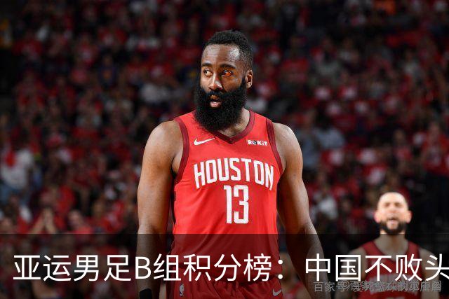 亚运男足B组积分榜：中国不败头名出线 朝鲜末轮逆转升第二