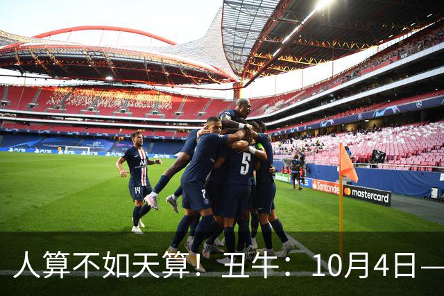 人算不如天算！丑牛：10月4日—7日，注定有大事发生，句句属实