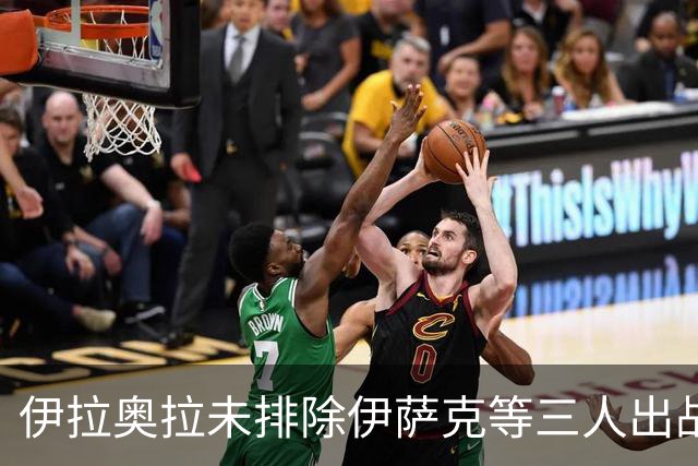 伊拉奥拉未排除伊萨克等三人出战布伦特福德可能