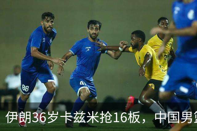 伊朗36岁卡兹米抢16板，中国男篮 70-79 惜败伊朗 ，11 名球员评分