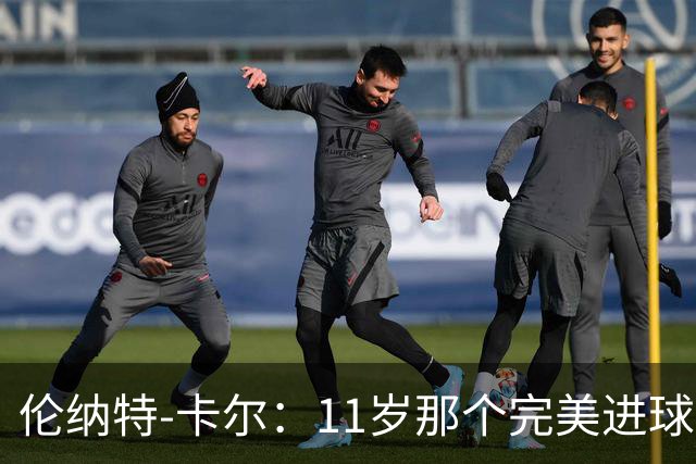 伦纳特-卡尔：11岁那个完美进球？我奶奶总是把一切都拍下来
