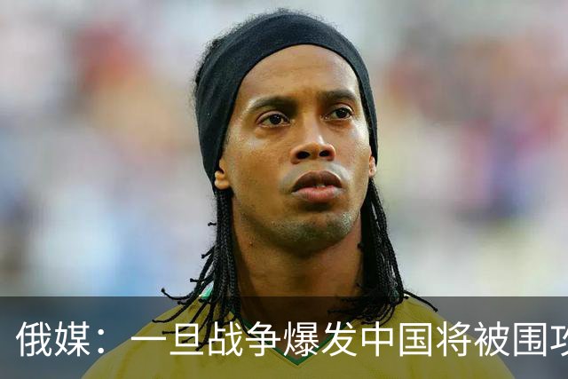 俄媒：一旦战争爆发中国将被围攻，对中国而言，最危险的不只战争
