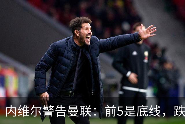 内维尔警告曼联：前5是底线，跌出欧冠恐损失7000万镑