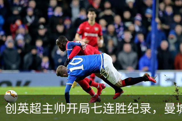 创英超主帅开局七连胜纪录，曼城险胜背后代价何其沉重？