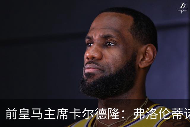 前皇马主席卡尔德隆：弗洛伦蒂诺缺席国家德比不妥