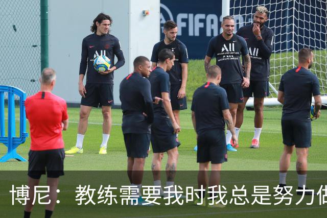 博尼：教练需要我时我总是努力做好准备，希望继续保持下去