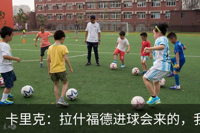 卡里克：拉什福德进球会来的，我们知道如何发挥他的最佳水平