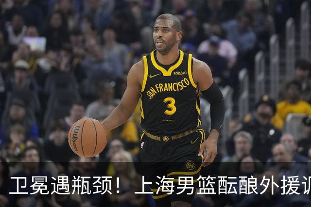 卫冕遇瓶颈！上海男篮酝酿外援调整，召回昔日旧将成最优解