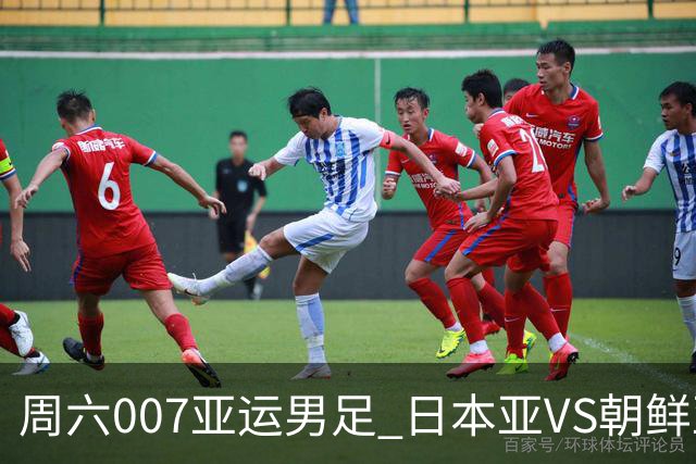 周六007亚运男足 日本亚VS朝鲜亚运男足赛事前瞻