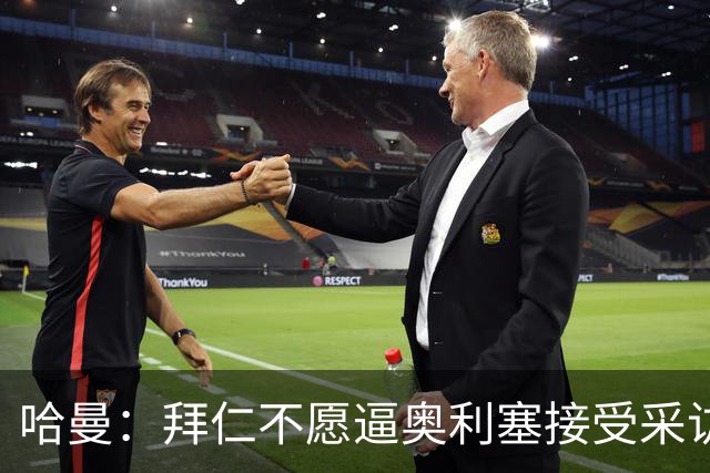 哈曼：拜仁不愿逼奥利塞接受采访，怕球员不高兴影响续约