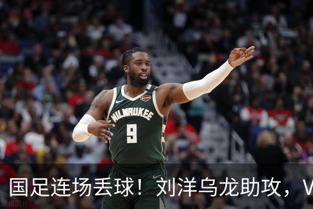 国足连场丢球！刘洋乌龙助攻，VAR介入，8年首被巴勒斯坦破门