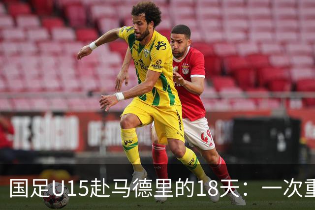 国足U15赴马德里的18天：一次重塑青训的高规格破冰