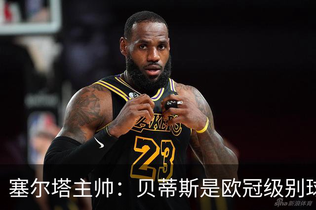 塞尔塔主帅：贝蒂斯是欧冠级别球队，拥有一套强得离谱的阵容