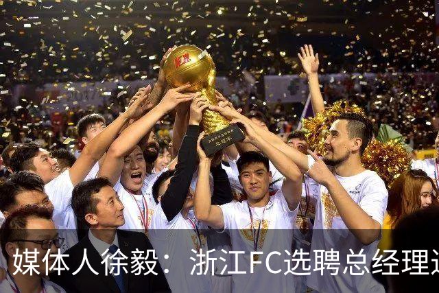 媒体人徐毅：浙江FC选聘总经理进入尾声