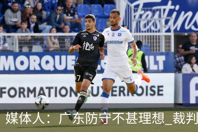 媒体人：广东防守不甚理想 裁判吹罚是一方面 自身策略也是一方面