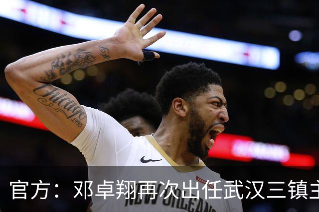 官方：邓卓翔再次出任武汉三镇主教练，并继续兼任体育总监