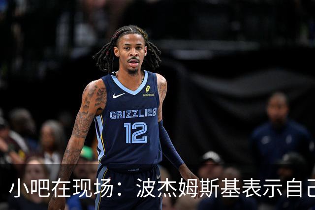 小吧在现场：波杰姆斯基表示自己将缺席明日的背靠背比赛