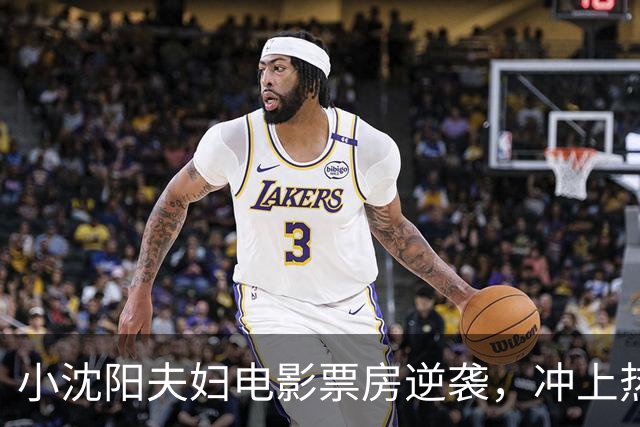 小沈阳夫妇电影票房逆袭，冲上热搜！其票房已达1.4亿元，预测票房超3亿元