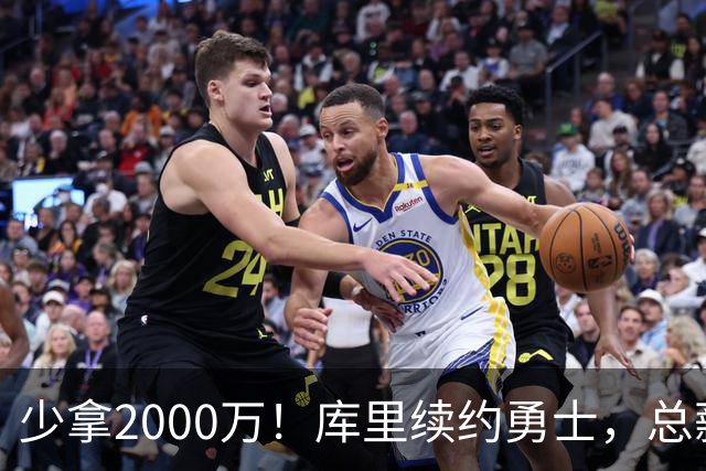 少拿2000万！库里续约勇士，总薪资将破6亿创历史