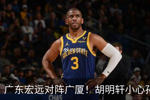 广东宏远对阵广厦！胡明轩小心孙铭徽，陈海涛拒绝3连败