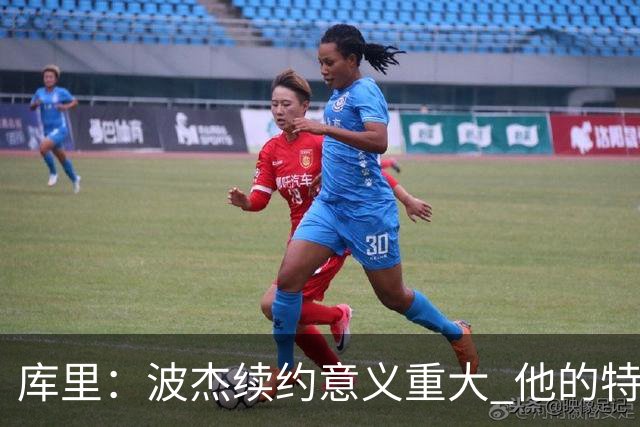 库里：波杰续约意义重大 他的特质会让他成为我们取胜的关键一环