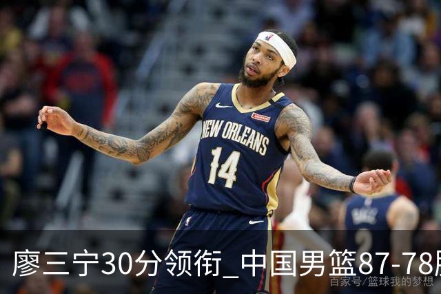 廖三宁30分领衔 中国男篮87-78胜沙特挺进亚运四强