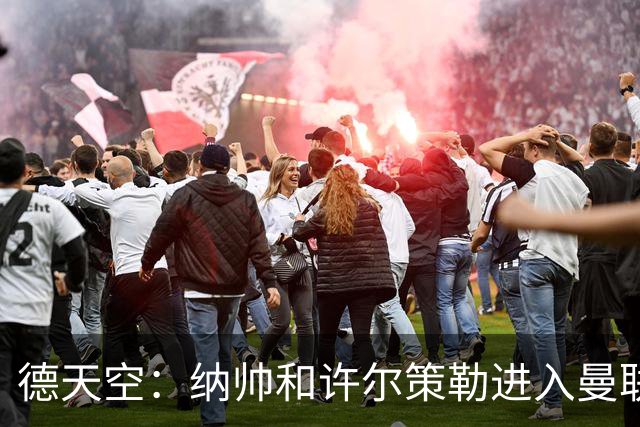 德天空：纳帅和许尔策勒进入曼联选帅名单，近几周对卡里克很关键