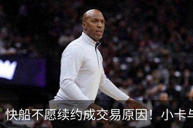 快船不愿续约成交易原因！小卡与猛龙有一周商谈2年超1.25亿续约