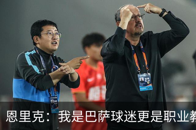 恩里克：我是巴萨球迷更是职业教练，我会为取胜感到无比享受