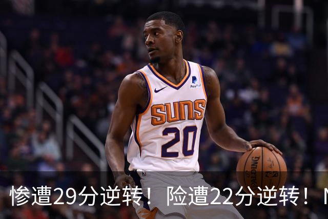 惨遭29分逆转！险遭22分逆转！NBA被高估的豪门，你们拿不到总冠军