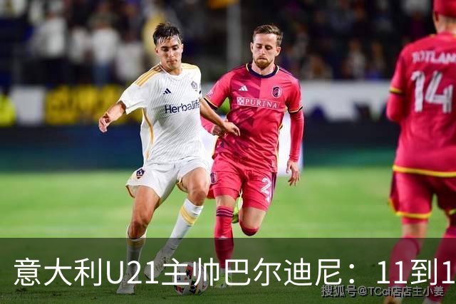 意大利U21主帅巴尔迪尼：11到12人已准备好进成年队