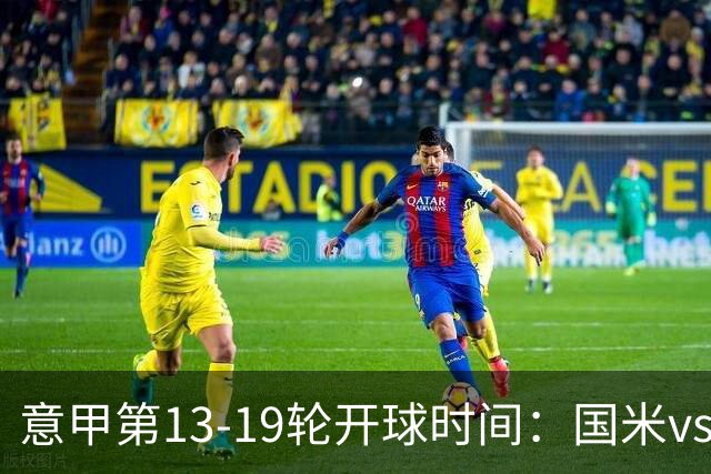 意甲第13-19轮开球时间：国米vs尤文、那不勒斯vs米兰多场焦点战3:45开打