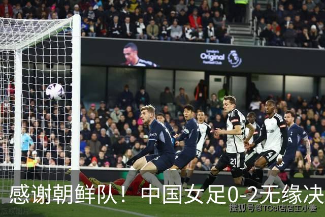 感谢朝鲜队！中国女足0-2无缘决赛却因祸得福，赛后收到4个好消息。